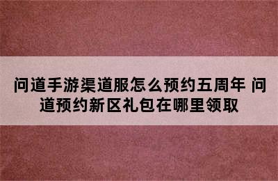 问道手游渠道服怎么预约五周年 问道预约新区礼包在哪里领取